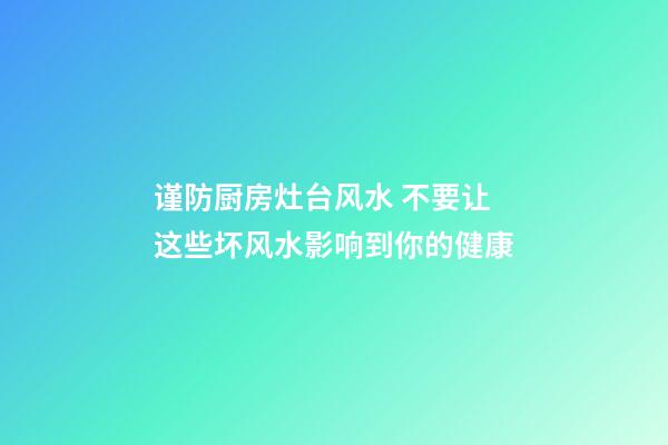 谨防厨房灶台风水 不要让这些坏风水影响到你的健康
